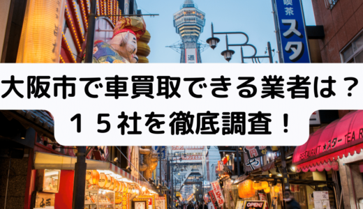 UP済★大阪府大阪市で車買取できる業者は？１５社を調査！おすすめはここ！