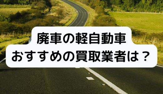 廃車になった軽自動車、買取はどこに頼んだらいい？
