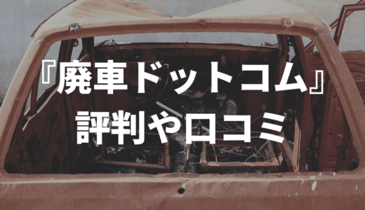 廃車ドットコムの評判や口コミを徹底調査！