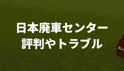 日本廃車センターの評判やトラブルをまとめてみました
