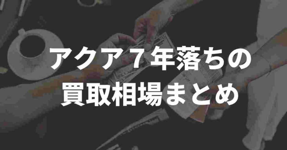 アクア７年落ち買取相場まとめ
