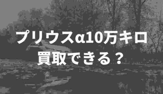 プリウスα10万キロの買取相場はどれくらい？20万キロの査定はいくら？！