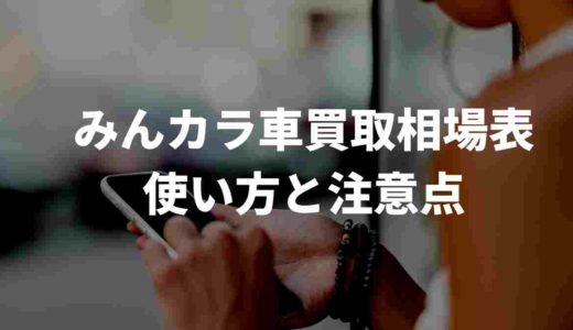 みんカラ車買取相場表の使い方と注意点。他の買取相場と比較してみた