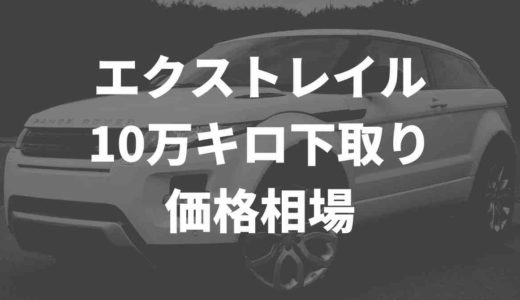 エクストレイル10万キロの下取り価格相場は？買取業者徹底比較