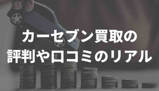 カーセブン買取の評判や口コミのリアル。買取相場やデメリットも紹介