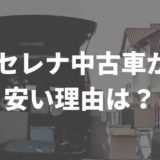 セレナ中古車は安い？！