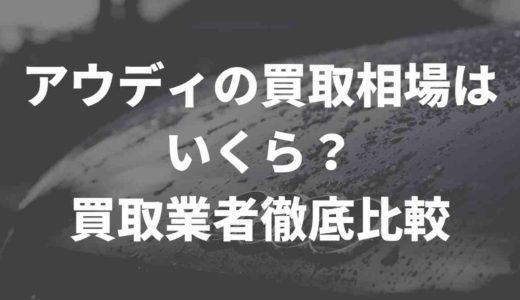 アウディの買取相場はいくら？買取業者徹底比較