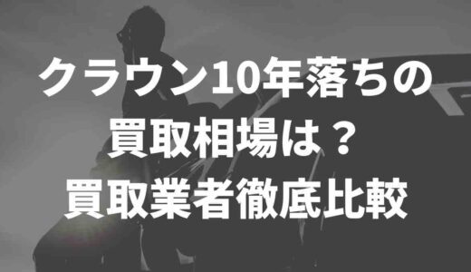 クラウン10年落ちの買取相場は？ 買取業者徹底比較
