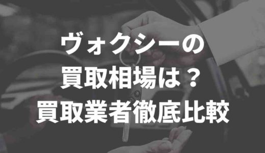ヴォクシーの買取相場は？買取業者徹底比較