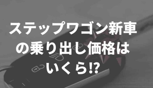 ステップワゴン新車の乗り出し価格はいくら⁉賢く買う秘密の方法