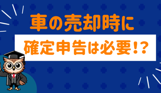 車の売却時には確定申告が必要？必要なケースと手続き方法を徹底解説！
