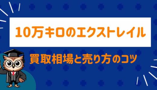 エクストレイル10万キロの買取相場は？後悔しない業者選びと高く売るコツ